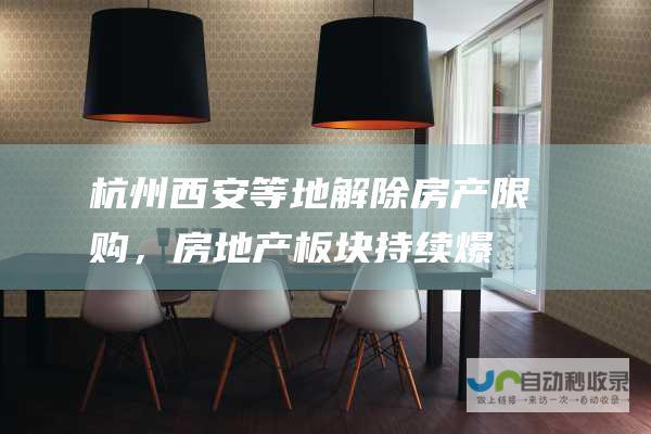 杭州、西安等地解除房产限购，房地产板块持续爆发|滨江集团|中央企业